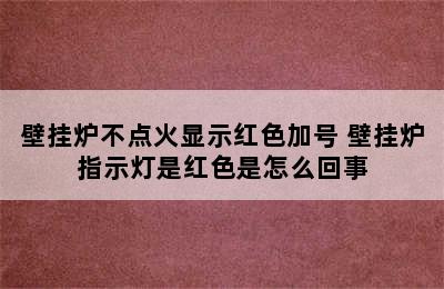 壁挂炉不点火显示红色加号 壁挂炉指示灯是红色是怎么回事